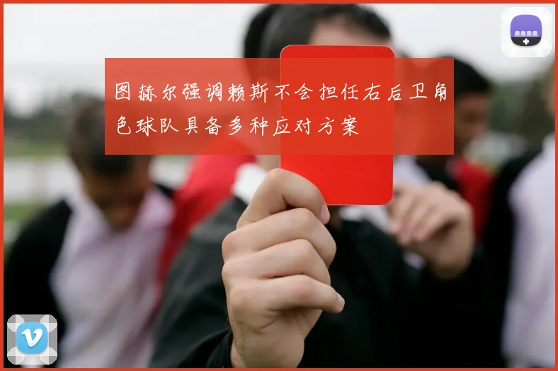 图赫尔强调赖斯不会担任右后卫角色球队具备多种应对方案